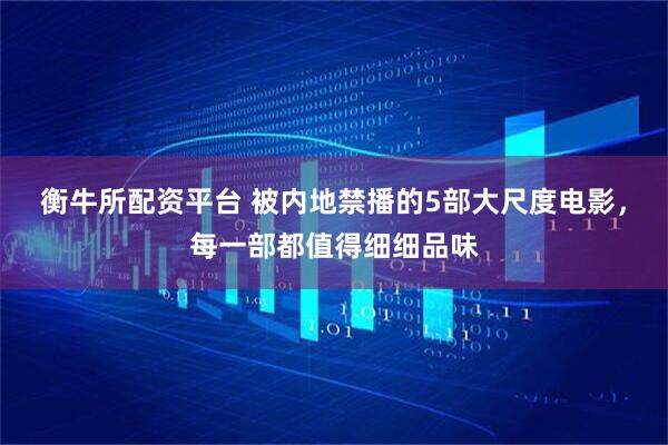 衡牛所配资平台 被内地禁播的5部大尺度电影，每一部都值得细细品味