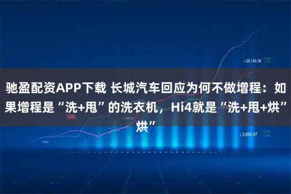 驰盈配资APP下载 长城汽车回应为何不做增程：如果增程是“洗+甩”的洗衣机，Hi4就是“洗+甩+烘”