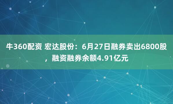牛360配资 宏达股份：6月27日融券卖出6800股，融资融券余额4.91亿元