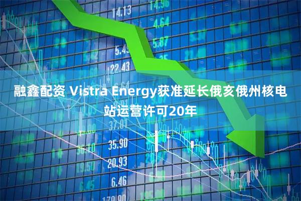 融鑫配资 Vistra Energy获准延长俄亥俄州核电站运营许可20年