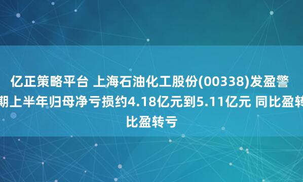 亿正策略平台 上海石油化工股份(00338)发盈警 预期上半年归母净亏损约4.18亿元到5.11亿元 同比盈转亏