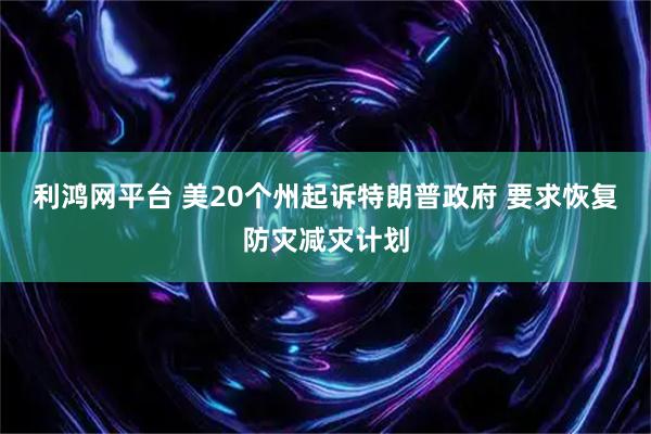 利鸿网平台 美20个州起诉特朗普政府 要求恢复防灾减灾计划