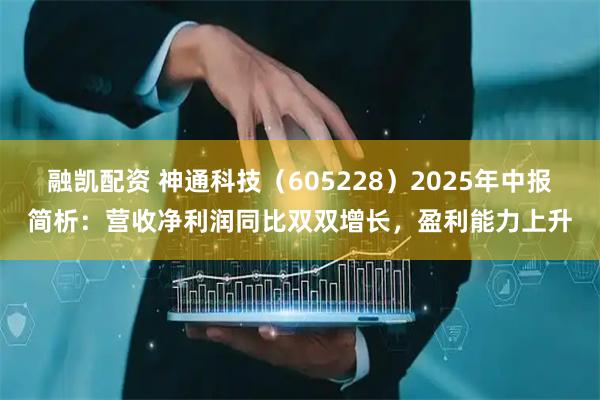 融凯配资 神通科技（605228）2025年中报简析：营收净利润同比双双增长，盈利能力上升