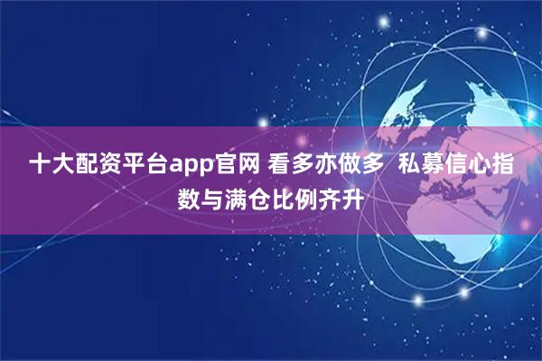 十大配资平台app官网 看多亦做多 私募信心指数与满仓比例齐升