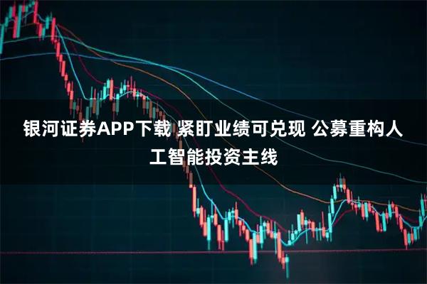 银河证券APP下载 紧盯业绩可兑现 公募重构人工智能投资主线