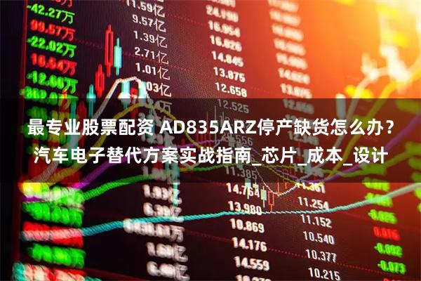 最专业股票配资 AD835ARZ停产缺货怎么办？汽车电子替代方案实战指南_芯片_成本_设计