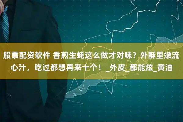 股票配资软件 香煎生蚝这么做才对味？外酥里嫩流心汁，吃过都想再来十个！_外皮_都能炫_黄油