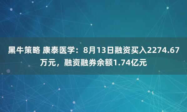 黑牛策略 康泰医学：8月13日融资买入2274.67万元，融资融券余额1.74亿元