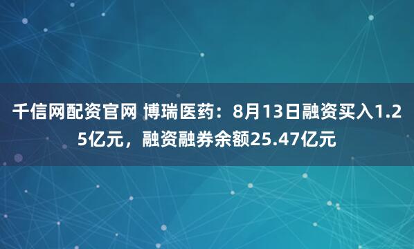 千信网配资官网 博瑞医药：8月13日融资买入1.25亿元，融资融券余额25.47亿元