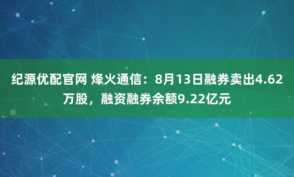 纪源优配官网 烽火通信：8月13日融券卖出4.62万股，融资融券余额9.22亿元