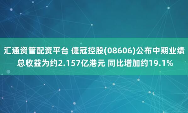 汇通资管配资平台 倢冠控股(08606)公布中期业绩 总收益为约2.157亿港元 同比增加约19.1%