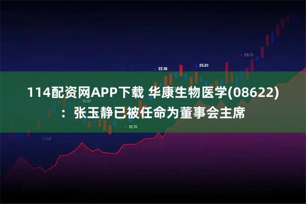 114配资网APP下载 华康生物医学(08622)：张玉静已被任命为董事会主席