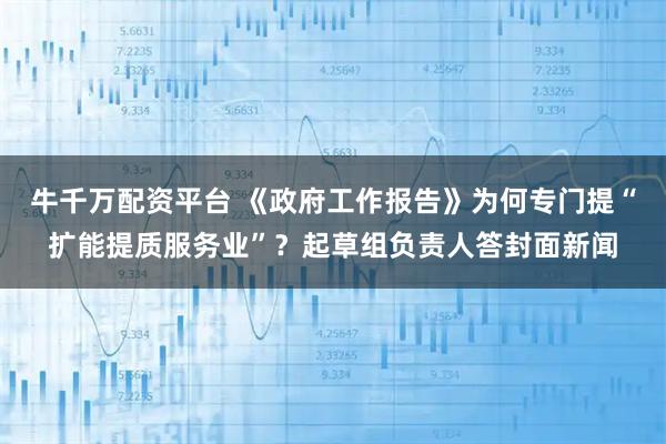 牛千万配资平台 《政府工作报告》为何专门提“扩能提质服务业”？起草组负责人答封面新闻