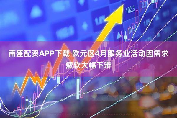 南盛配资APP下载 欧元区4月服务业活动因需求疲软大幅下滑